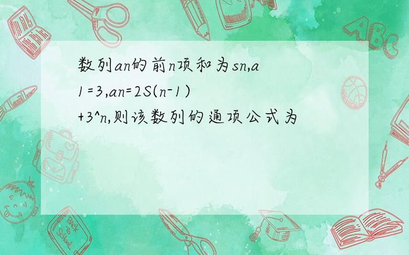 数列an的前n项和为sn,a1=3,an=2S(n-1)+3^n,则该数列的通项公式为