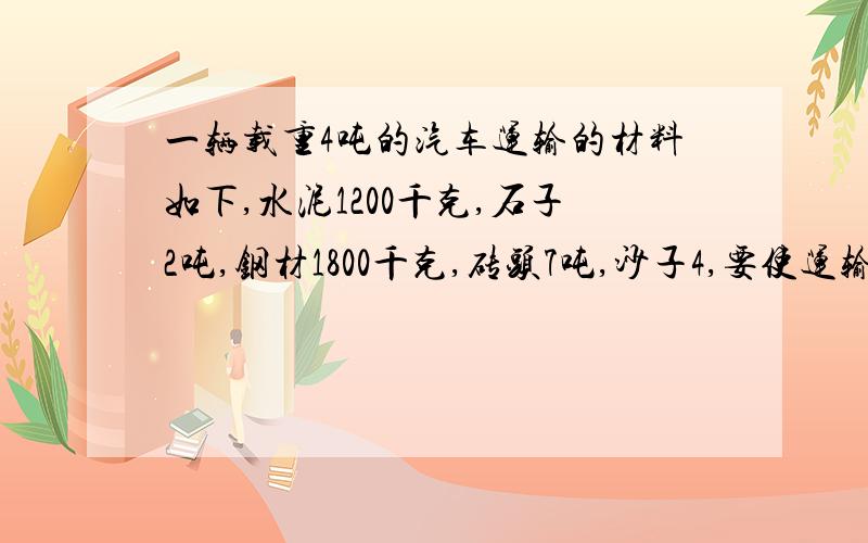 一辆载重4吨的汽车运输的材料如下,水泥1200千克,石子2吨,钢材1800千克,砖头7吨,沙子4,要使运输次数最少,该怎样运?