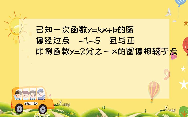 已知一次函数y=kx+b的图像经过点（-1,-5）且与正比例函数y=2分之一x的图像相较于点（2,a）求a的值?再求k,b的值