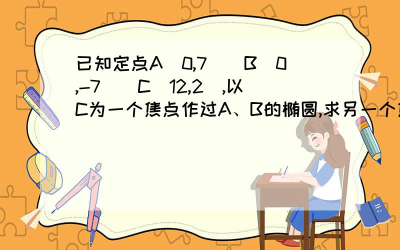 已知定点A(0,7)\B(0,-7)\C(12,2),以C为一个焦点作过A、B的椭圆,求另一个焦点F的轨迹方程.