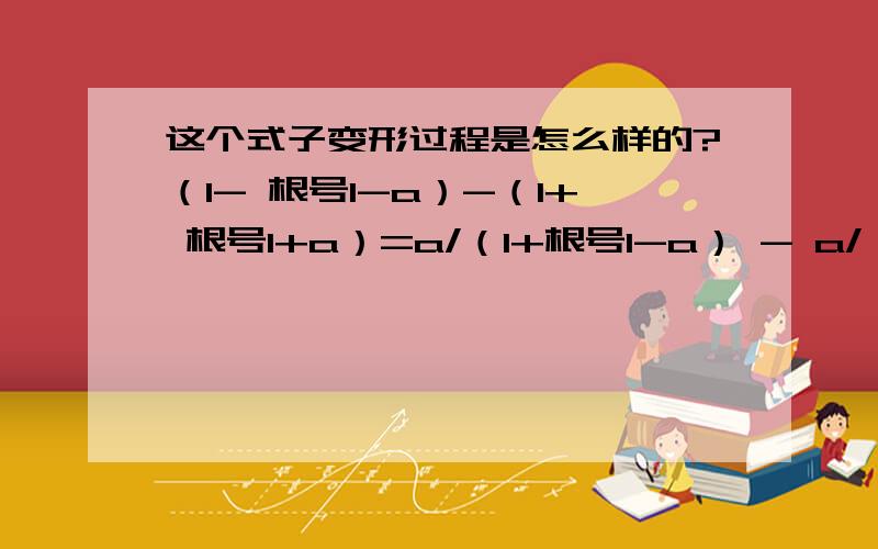 这个式子变形过程是怎么样的?（1- 根号1-a）-（1+ 根号1+a）=a/（1+根号1-a） - a/（1+根号1+a）