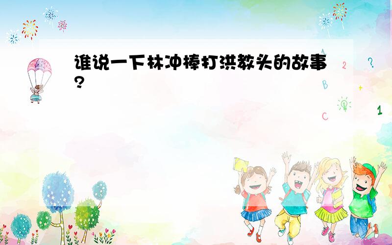 谁说一下林冲棒打洪教头的故事?