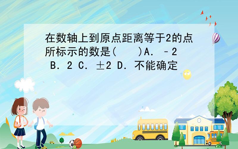 在数轴上到原点距离等于2的点所标示的数是(　　)A．﹣2 B．2 C．±2 D．不能确定