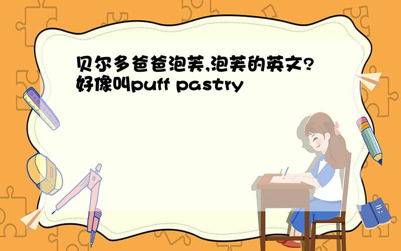 贝尔多爸爸泡芙,泡芙的英文?好像叫puff pastry