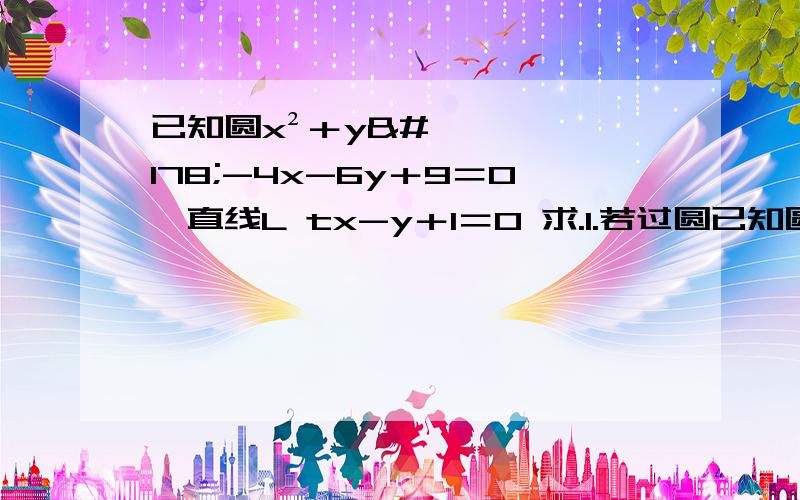 已知圆x²＋y²-4x-6y＋9＝0,直线L tx-y＋1＝0 求.1.若过圆已知圆x²＋y²-4x-6y＋9＝0,直线L tx-y＋1＝0 求.1.若过圆心,求t 2.若有公共点,直线倾斜角的范围