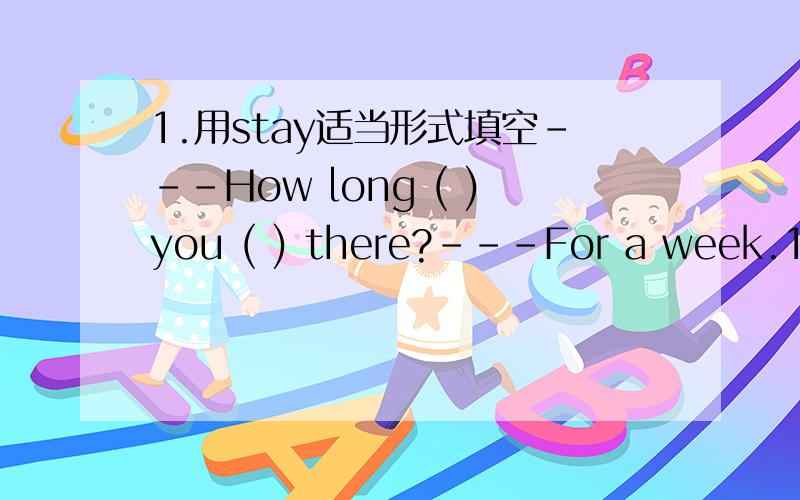 1.用stay适当形式填空---How long ( )you ( ) there?---For a week.1.We had ( )fun on the school trip.A.manyB.muchC.a lotD.a bit2.Why ( )go to school by bus every day A.don'tB.notC.did'tD.doesn't3.Can you tell me ( )his father likes A.thatB.howC.w