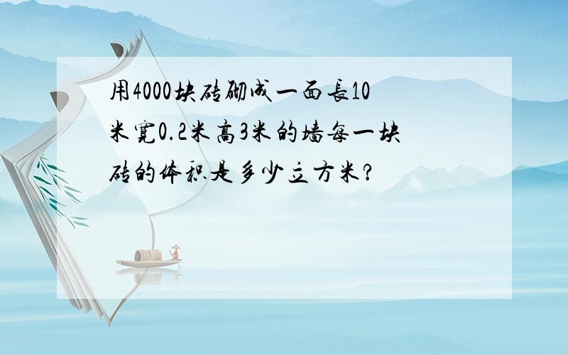用4000块砖砌成一面长10米宽0.2米高3米的墙每一块砖的体积是多少立方米?