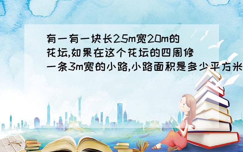 有一有一块长25m宽20m的花坛,如果在这个花坛的四周修一条3m宽的小路,小路面积是多少平方米?