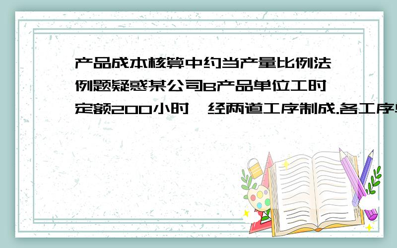 产品成本核算中约当产量比例法例题疑惑某公司B产品单位工时定额200小时,经两道工序制成.各工序单位工时定额为：第一道工序160小时,第二道工序240小时.为简化核算,假定各工序内在产品完