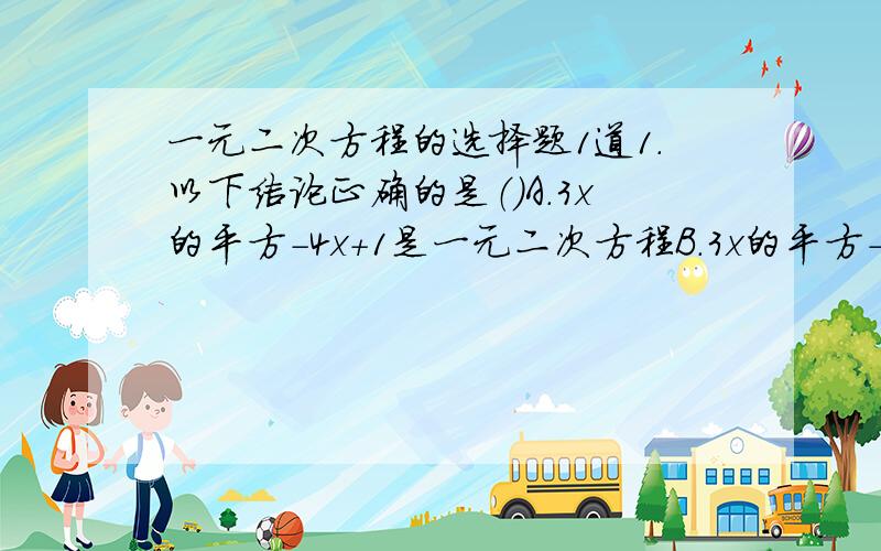 一元二次方程的选择题1道1.以下结论正确的是（）A.3x的平方-4x+1是一元二次方程B.3x的平方-根号2分之x+根号2=0的一个根是x=0C.（2分之根号2）x的平方-(二分之1)x+2分之根号3=0不是一元二次方程D.