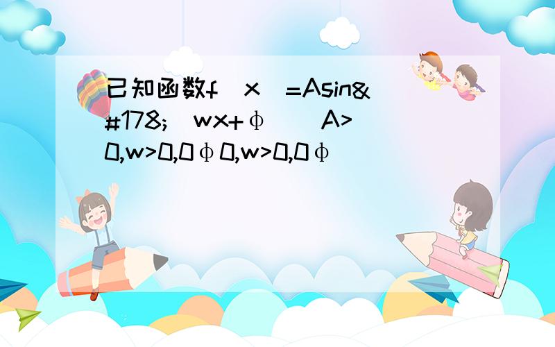 已知函数f(x)=Asin²(wx+φ)(A>0,w>0,0φ0,w>0,0φ