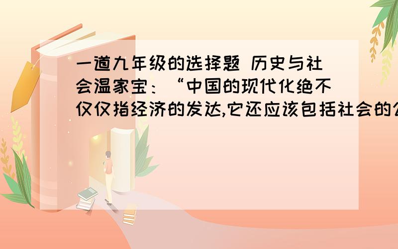 一道九年级的选择题 历史与社会温家宝：“中国的现代化绝不仅仅指经济的发达,它还应该包括社会的公平、正义和道德的力量”下列事件违背上述说法的是①.在网上给班级同学或老师取外