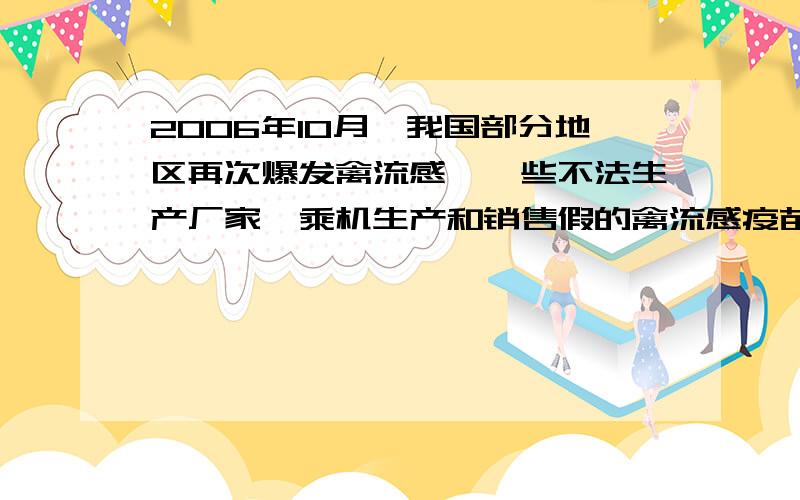 2006年10月,我国部分地区再次爆发禽流感,一些不法生产厂家,乘机生产和销售假的禽流感疫苗.据此回答第5题：5、这反映了市场调节存在的弱点是……………………………………（B）A、盲目