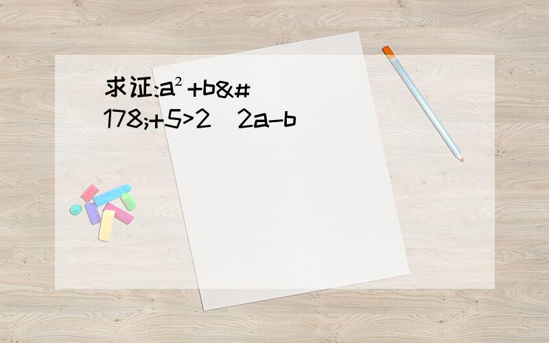 求证:a²+b²+5>2(2a-b）