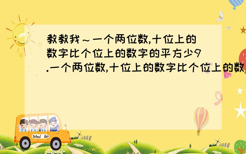 教教我～一个两位数,十位上的数字比个位上的数字的平方少9.一个两位数,十位上的数字比个位上的数字的平方少9.如果把十位上的数字与个位上的数字对调,得到的两位数比原来的两位数小27,