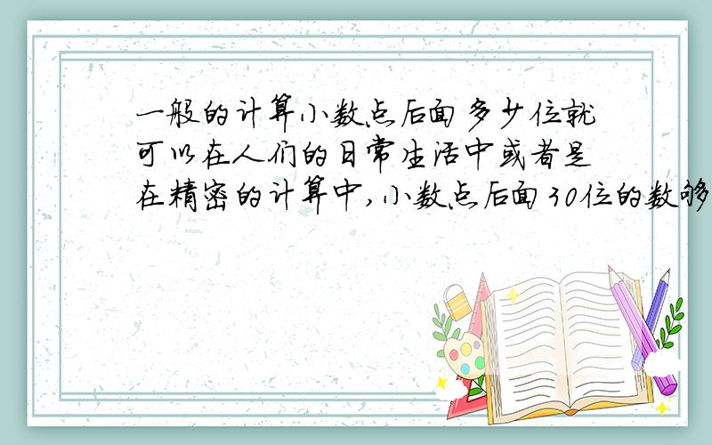 一般的计算小数点后面多少位就可以在人们的日常生活中或者是在精密的计算中,小数点后面30位的数够用吗?