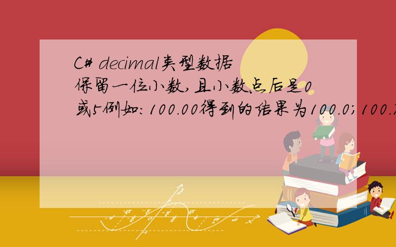 C# decimal类型数据保留一位小数,且小数点后是0或5例如：100.00得到的结果为100.0；100.74或者100.47得到的结果都是100.5