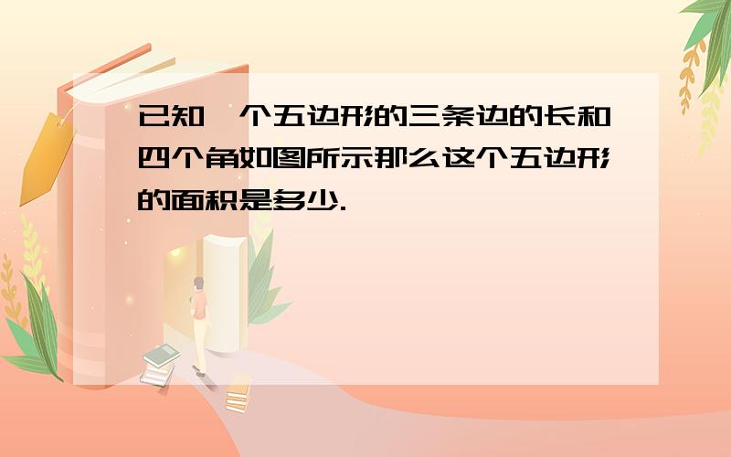 已知一个五边形的三条边的长和四个角如图所示那么这个五边形的面积是多少.