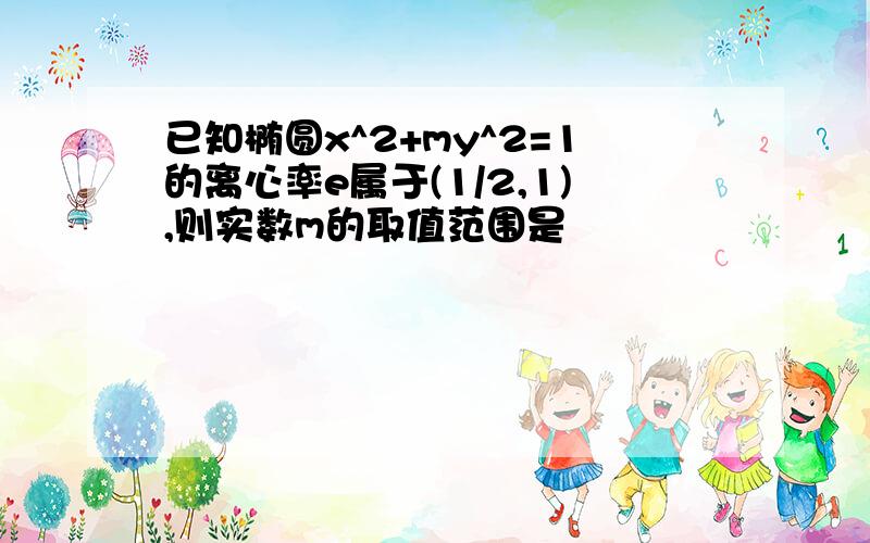 已知椭圆x^2+my^2=1的离心率e属于(1/2,1),则实数m的取值范围是