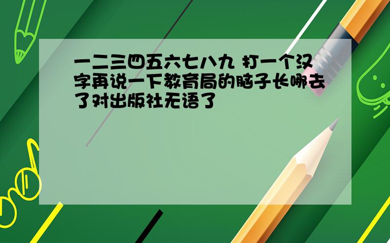 一二三四五六七八九 打一个汉字再说一下教育局的脑子长哪去了对出版社无语了