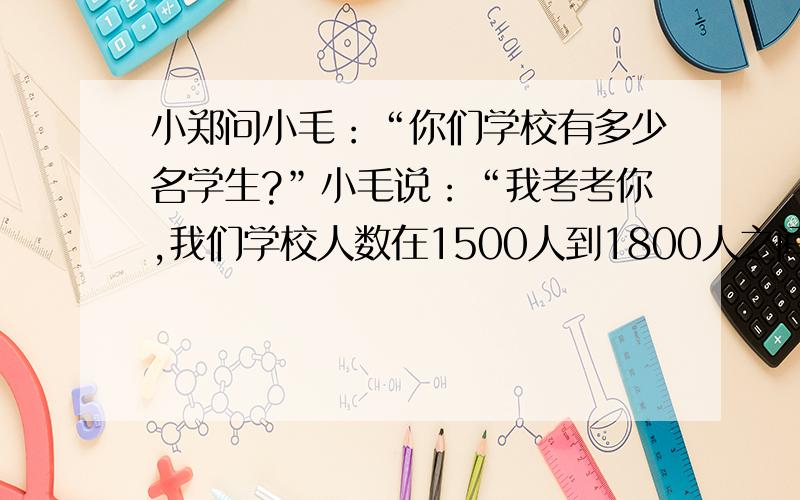 小郑问小毛：“你们学校有多少名学生?”小毛说：“我考考你,我们学校人数在1500人到1800人之间,但有一个规律,总人数整除2余1,整除3余1,整除5余1,整除7余也余1,你知道我们学校有多少名学生