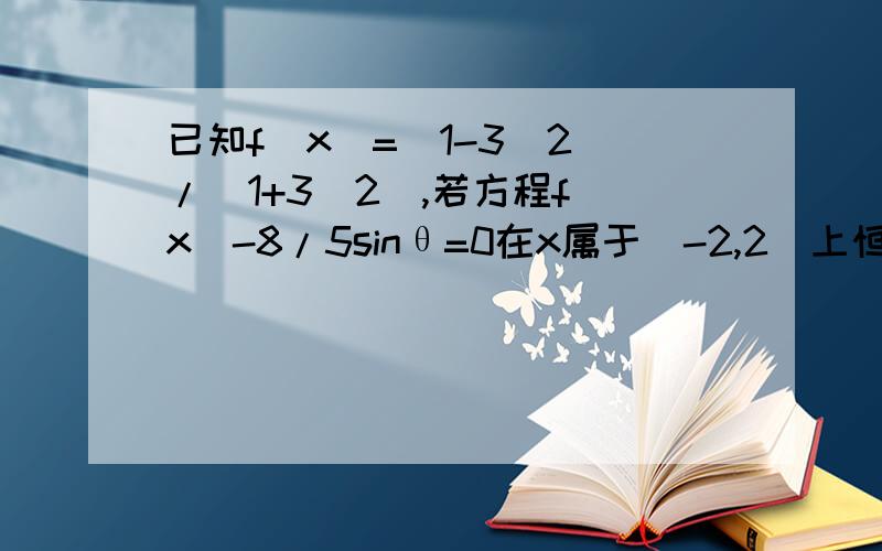 已知f(x)=(1-3^2)/(1+3^2),若方程f(x)-8/5sinθ=0在x属于[-2,2]上恒有实数解,求θ得取值范围