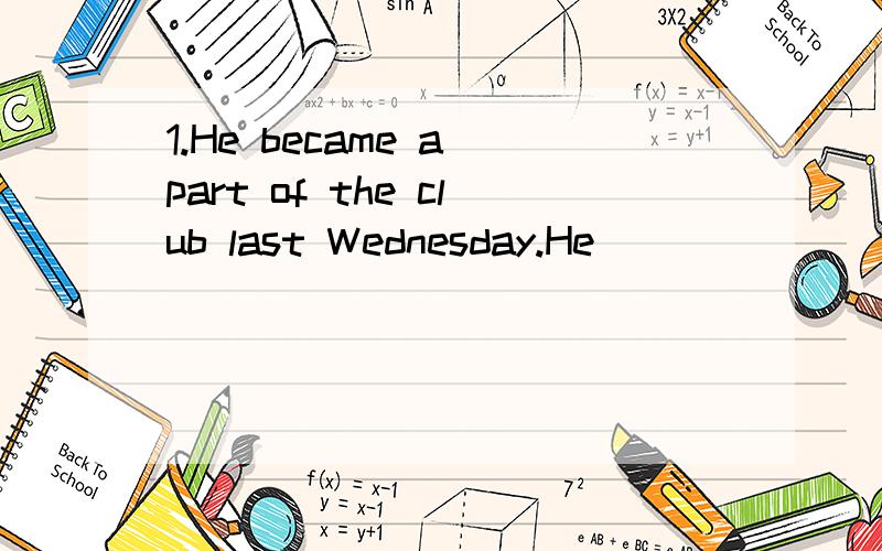 1.He became a part of the club last Wednesday.He _______ the club last Wednesday.2.The old man reached the top of the mountain at last.________ the old man reached the top of the mountain.3.They reached Beijing yesterday afternoon .They _________ ___