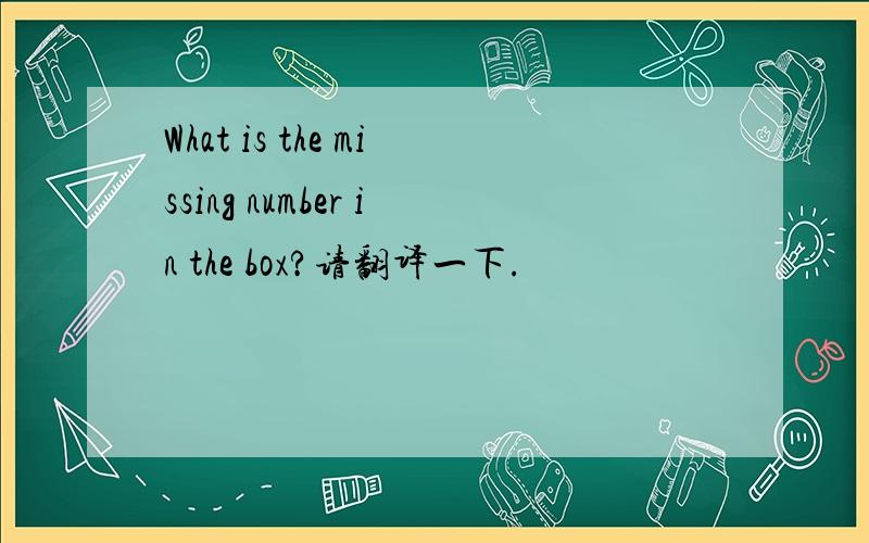 What is the missing number in the box?请翻译一下.