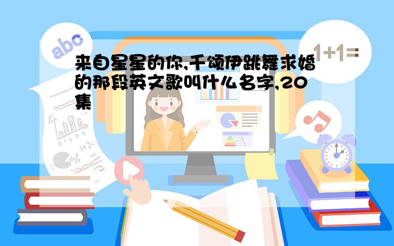 来自星星的你,千颂伊跳舞求婚的那段英文歌叫什么名字,20集