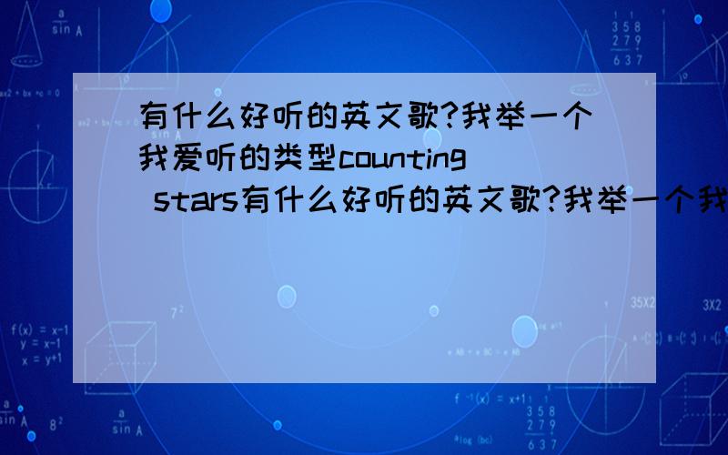 有什么好听的英文歌?我举一个我爱听的类型counting stars有什么好听的英文歌?我举一个我爱听的类型counting stars