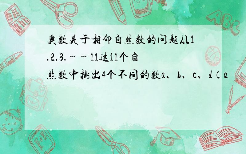 奥数关于相邻自然数的问题从1,2,3,……11这11个自然数中挑出4个不同的数a、b、c、d（a