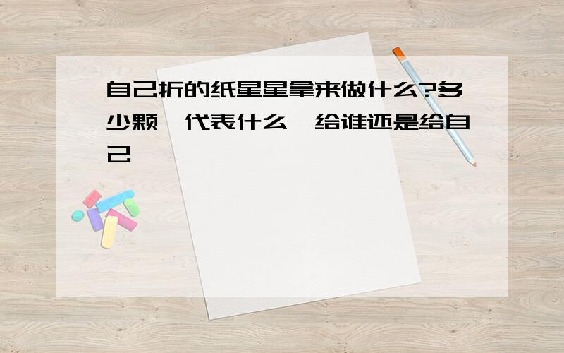 自己折的纸星星拿来做什么?多少颗,代表什么,给谁还是给自己,