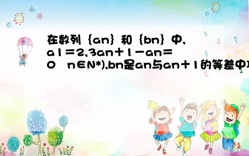 在数列｛an｝和｛bn｝中,a1＝2,3an＋1－an＝0﹙n∈N*),bn是an与an＋1的等差中项,则b3＝?