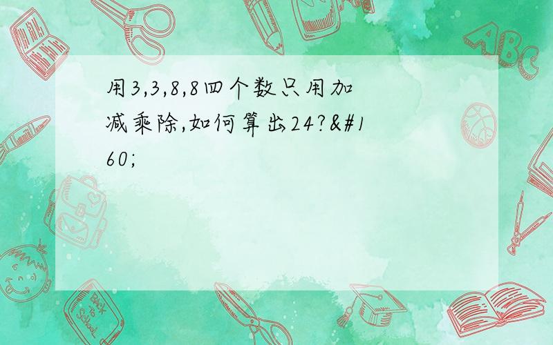 用3,3,8,8四个数只用加减乘除,如何算出24? 