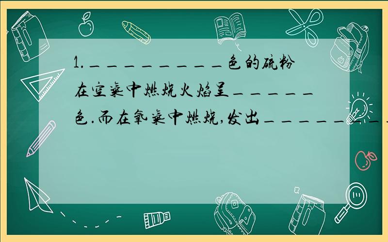 1.________色的硫粉在空气中燃烧火焰呈_____色.而在氧气中燃烧,发出________色火焰,且生成无色___________气味的气体.该反应的文字表达式为：_______ ；用符号表示为：__________.做铁丝在氧气中燃烧