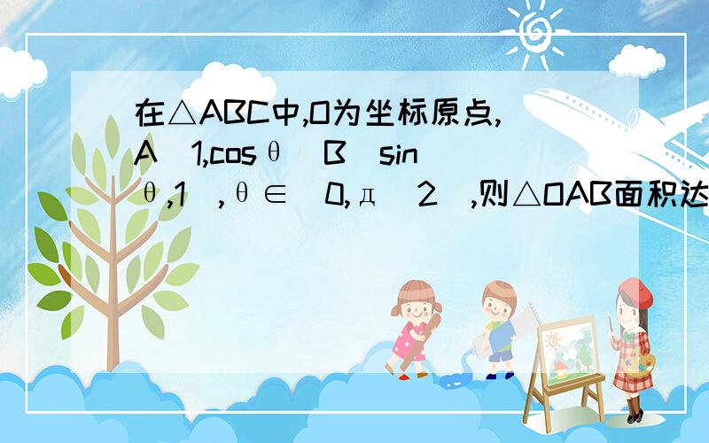 在△ABC中,O为坐标原点,A(1,cosθ)B(sinθ,1),θ∈(0,д／2],则△OAB面积达到最大值时,θ等于多少?