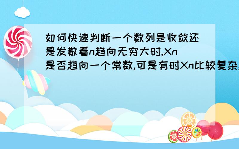 如何快速判断一个数列是收敛还是发散看n趋向无穷大时,Xn是否趋向一个常数,可是有时Xn比较复杂,并不好观察,这时如何判断是否收敛?