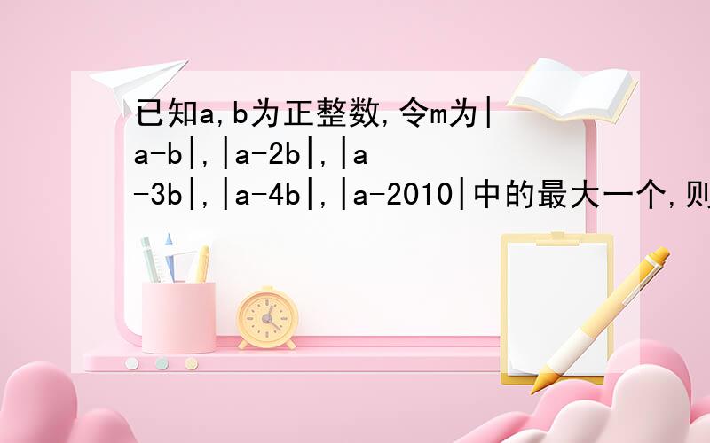 已知a,b为正整数,令m为|a-b|,|a-2b|,|a-3b|,|a-4b|,|a-2010|中的最大一个,则m的最小可能值为多少?