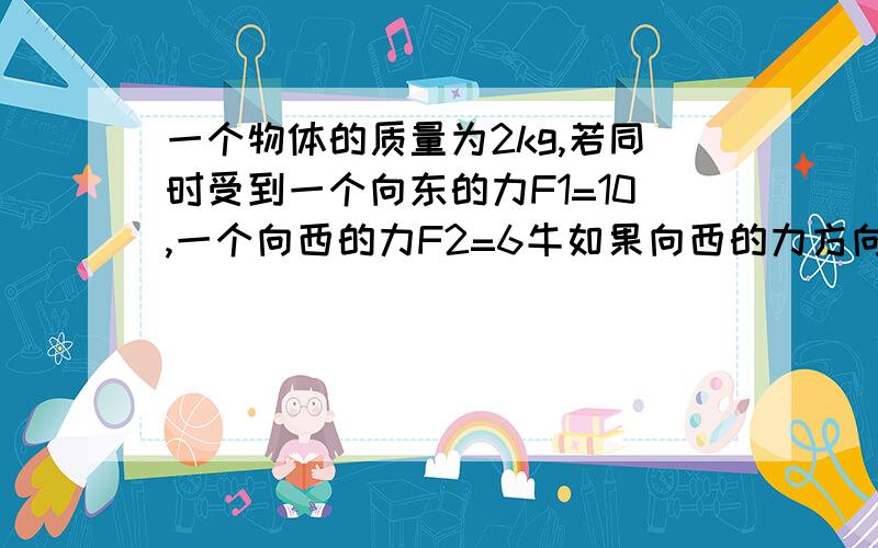 一个物体的质量为2kg,若同时受到一个向东的力F1=10,一个向西的力F2=6牛如果向西的力方向变为向南 求它的加速度 方向.我要具体过程，，要有图