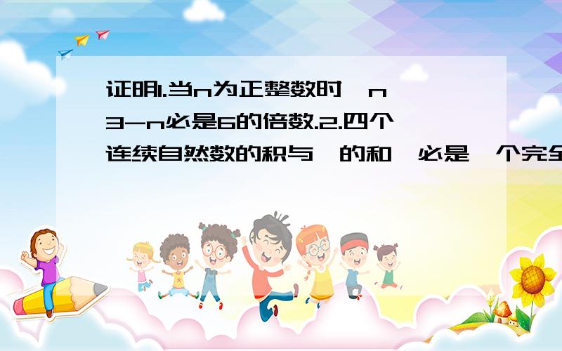 证明1.当n为正整数时,n∧3-n必是6的倍数.2.四个连续自然数的积与一的和,必是一个完全平方数.