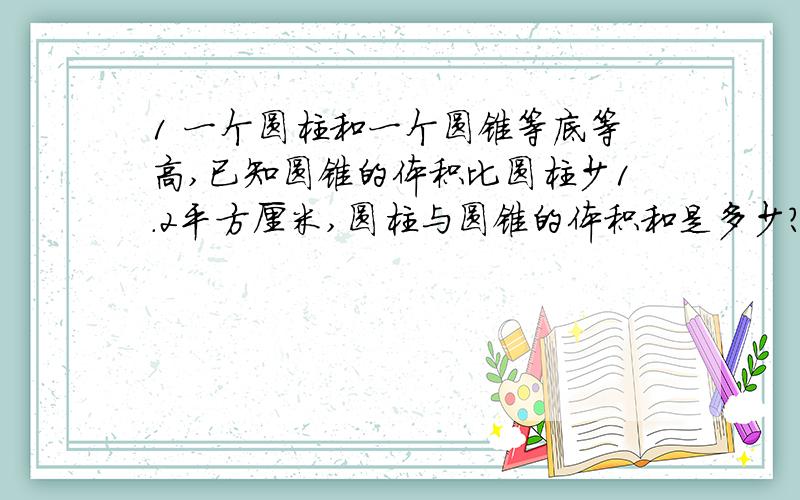 1 一个圆柱和一个圆锥等底等高,已知圆锥的体积比圆柱少1.2平方厘米,圆柱与圆锥的体积和是多少?2 一个圆柱底面半径为5厘米,侧面展开是一个正方形,这个圆柱的体积是?3.把一根长20厘米的圆