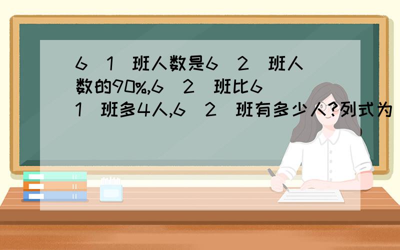 6（1）班人数是6（2）班人数的90%,6（2）班比6（1）班多4人,6（2）班有多少人?列式为