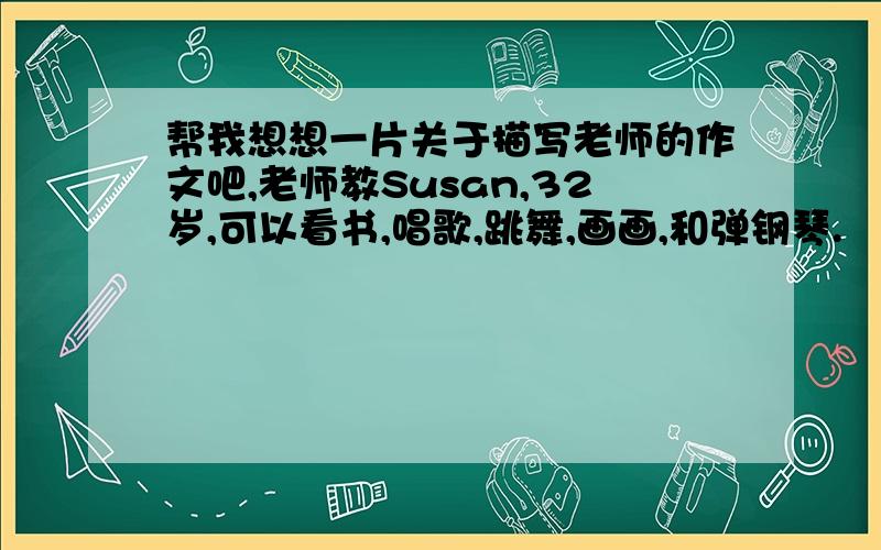 帮我想想一片关于描写老师的作文吧,老师教Susan,32岁,可以看书,唱歌,跳舞,画画,和弹钢琴.