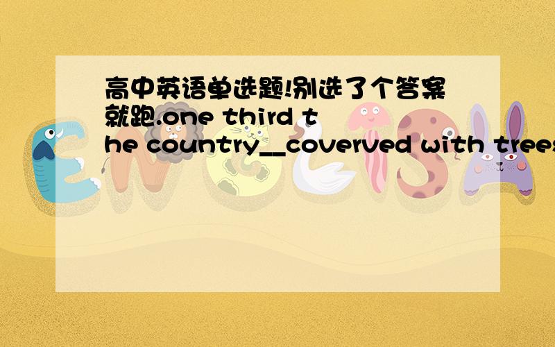 高中英语单选题!别选了个答案就跑.one third the country__coverved with trees and the majority of the citizens __black people.选项A：is;are 选项B：is is 选项C ：are are 选项D：are is