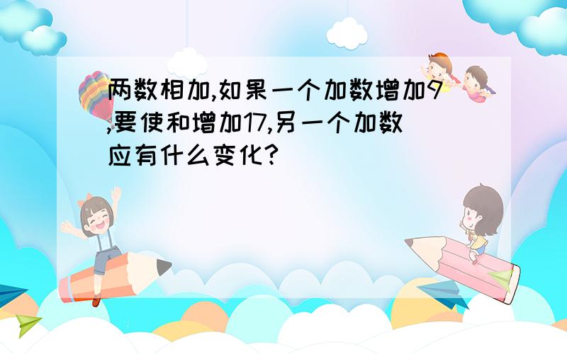 两数相加,如果一个加数增加9,要使和增加17,另一个加数应有什么变化?