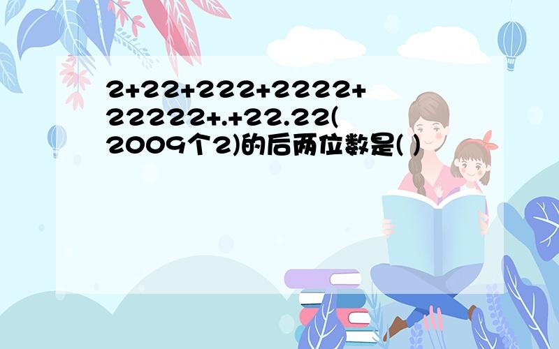 2+22+222+2222+22222+.+22.22(2009个2)的后两位数是( )