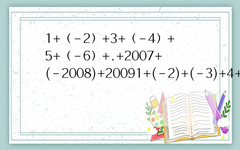 1+（-2）+3+（-4）+5+（-6）+.+2007+(-2008)+20091+(-2)+(-3)+4+5+(-6)+(-7)+8+.+2001+(-2002)我现在没学到乘法和除法那%>_