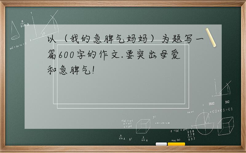 以（我的急脾气妈妈）为题写一篇600字的作文.要突出母爱和急脾气!