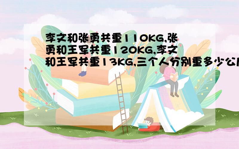 李文和张勇共重110KG,张勇和王军共重120KG,李文和王军共重13KG,三个人分别重多少公斤