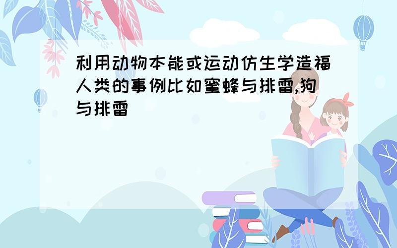 利用动物本能或运动仿生学造福人类的事例比如蜜蜂与排雷,狗与排雷